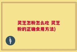 灵芝怎粉怎么吃 灵芝粉的正确食用方法)