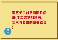 灵芝手工创意画图片简单(手工灵芝创意画，艺术与自然的完美结合)
