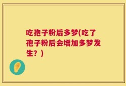 吃孢子粉后多梦(吃了孢子粉后会增加多梦发生？)