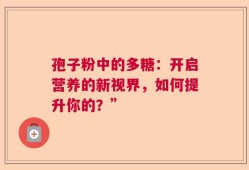 孢子粉中的多糖：开启营养的新视界，如何提升你的？”