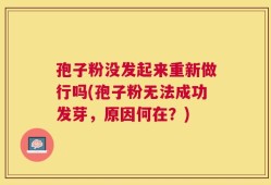 孢子粉没发起来重新做行吗(孢子粉无法成功发芽，原因何在？)