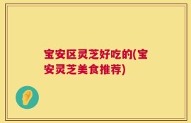 宝安区灵芝好吃的(宝安灵芝美食推荐)