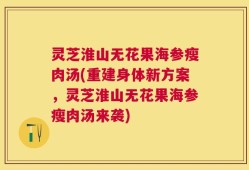 灵芝淮山无花果海参瘦肉汤(重建身体新方案，灵芝淮山无花果海参瘦肉汤来袭)