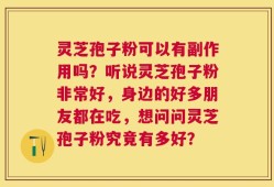 灵芝孢子粉可以有副作用吗？听说灵芝孢子粉非常好，身边的好多朋友都在吃，想问问灵芝孢子粉究竟有多好？