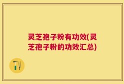 灵芝孢子粉有功效(灵芝孢子粉的功效汇总)