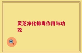 灵芝净化排毒作用与功效