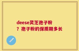 deese灵芝孢子粉？孢子粉的保质期多长