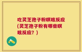 吃灵芝孢子粉瞑眩反应(灵芝孢子粉有哪些瞑眩反应？)