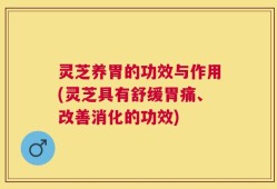 灵芝养胃的功效与作用(灵芝具有舒缓胃痛、改善消化的功效)