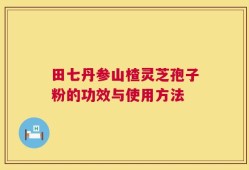 田七丹参山楂灵芝孢子粉的功效与使用方法