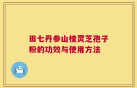 田七丹参山楂灵芝孢子粉的功效与使用方法