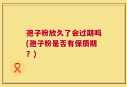 孢子粉放久了会过期吗(孢子粉是否有保质期？)