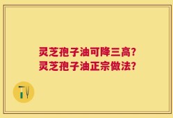 灵芝孢子油可降三高？灵芝孢子油正宗做法？