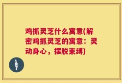 鸡抓灵芝什么寓意(解密鸡抓灵芝的寓意：灵动身心，摆脱束缚)
