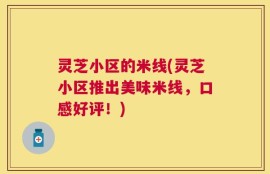 灵芝小区的米线(灵芝小区推出美味米线，口感好评！)