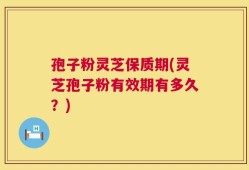 孢子粉灵芝保质期(灵芝孢子粉有效期有多久？)