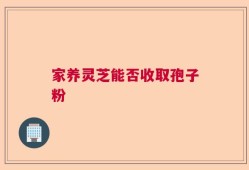 家养灵芝能否收取孢子粉