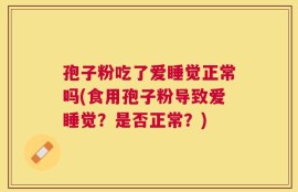 孢子粉吃了爱睡觉正常吗(食用孢子粉导致爱睡觉？是否正常？)
