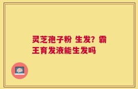 灵芝孢子粉 生发？霸王育发液能生发吗