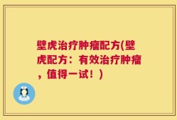 壁虎治疗肿瘤配方(壁虎配方：有效治疗肿瘤，值得一试！)