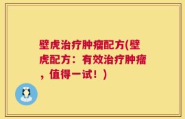 壁虎治疗肿瘤配方(壁虎配方：有效治疗肿瘤，值得一试！)