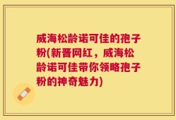 威海松龄诺可佳的孢子粉(新晋网红，威海松龄诺可佳带你领略孢子粉的神奇魅力)