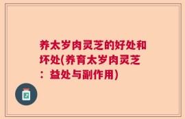 养太岁肉灵芝的好处和坏处(养育太岁肉灵芝：益处与副作用)