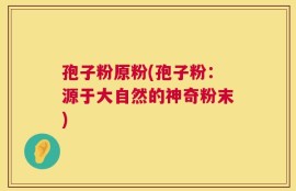 孢子粉原粉(孢子粉：源于大自然的神奇粉末)