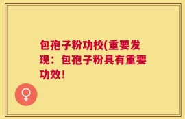 包孢子粉功校(重要发现：包孢子粉具有重要功效！