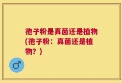 孢子粉是真菌还是植物(孢子粉：真菌还是植物？)