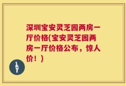 深圳宝安灵芝园两房一厅价格(宝安灵芝园两房一厅价格公布，惊人价！)