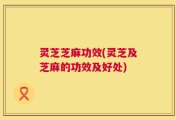灵芝芝麻功效(灵芝及芝麻的功效及好处)