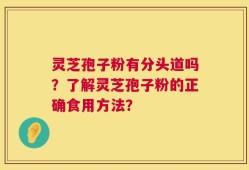 灵芝孢子粉有分头道吗？了解灵芝孢子粉的正确食用方法？