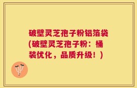 破壁灵芝孢子粉铝箔袋(破壁灵芝孢子粉：桶装优化，品质升级！)