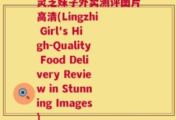 灵芝妹子外卖测评图片高清(Lingzhi Girl's High-Quality Food Delivery Review in Stunning Images)