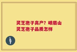 灵芝孢子高产？峨眉山灵芝孢子品质怎样