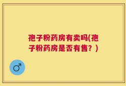 孢子粉药房有卖吗(孢子粉药房是否有售？)