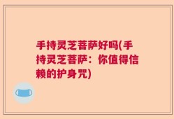 手持灵芝菩萨好吗(手持灵芝菩萨：你值得信赖的护身咒)