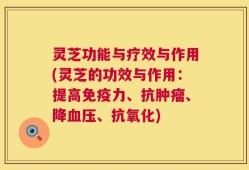 灵芝功能与疗效与作用(灵芝的功效与作用：提高免疫力、抗肿瘤、降血压、抗氧化)