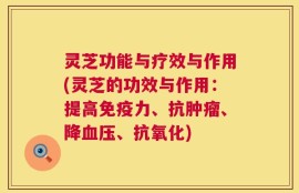 灵芝功能与疗效与作用(灵芝的功效与作用：提高免疫力、抗肿瘤、降血压、抗氧化)