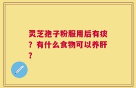 灵芝孢子粉服用后有痰？有什么食物可以养肝？