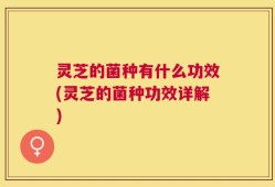 灵芝的菌种有什么功效(灵芝的菌种功效详解)
