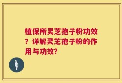 植保所灵芝孢子粉功效？详解灵芝孢子粉的作用与功效？