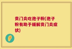 贲门炎吃孢子粉(孢子粉有助于缓解贲门炎症状)