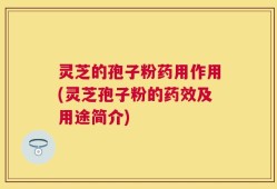 灵芝的孢子粉药用作用(灵芝孢子粉的药效及用途简介)