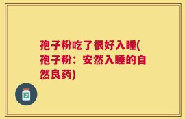 孢子粉吃了很好入睡(孢子粉：安然入睡的自然良药)