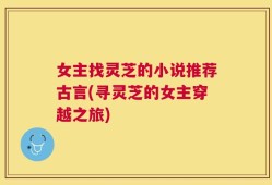 女主找灵芝的小说推荐古言(寻灵芝的女主穿越之旅)