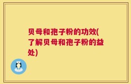 贝母和孢子粉的功效(了解贝母和孢子粉的益处)