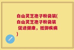 白山灵芝孢子粉袋装(白山灵芝孢子粉袋装  促进健康，抵御疾病)