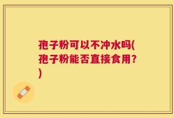 孢子粉可以不冲水吗(孢子粉能否直接食用？)